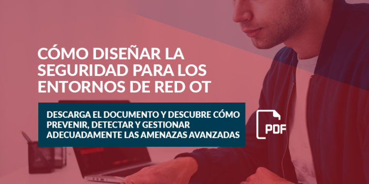 ¿Sabes cómo diseñar la seguridad para los entornos de red OT?